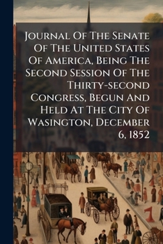 Journal of the Senate of the United States of America, Being the Second Session of the Thirty-Second Congress, Begun and Held at the City of Wasington