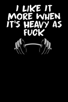 I like it more when it's heavy as fu*k: A daily Fitness & Workout Tracker/Journal TO GET IN SHAPE (Weight Loss & Weight Gain)