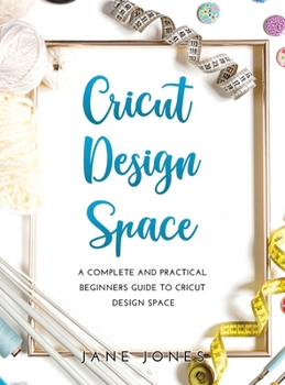 Hardcover Cricut Design Space: A Complete and Practical Beginners Guide to Cricut Design Space Book