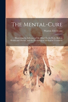 Paperback The Mental-Cure: Illustrating the Influence of the Mind On the Body, Both in Health and Disease, and the Psychological Method of Treatm Book