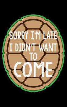 Sorry I'm Late, I Didn't Want to Come: 5x8 The perfect College Ruled Notebook for all turtle Lovers who want to share their passion with the world