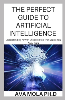 Paperback The Perfect Guide to Artificial Intelligence: Understanding AI with Effective Step That Makes You An AI Guru Book