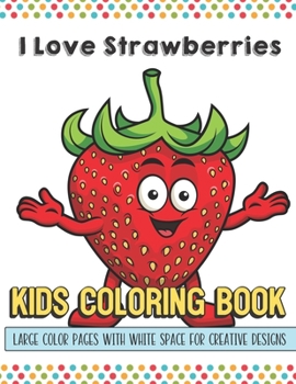 Paperback I Love Strawberries Kids Coloring Book Large Color Pages With White Space For Creative Designs: Let Your Imagination and Creativity Run Wild with this Book