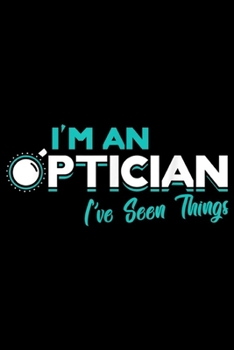 Paperback I'm an ptician I've seen things: I'm an Optician Optometrist Eye Doctor Gift Optometry Journal/Notebook Blank Lined Ruled 6x9 100 Pages Book