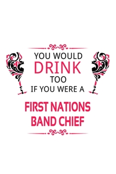 Paperback You Would Drink Too If You Were A First Nations Band Chief: Cool First Nations Band Chief Notebook, Journal Gift, Diary, Doodle Gift or Notebook - 6 x Book