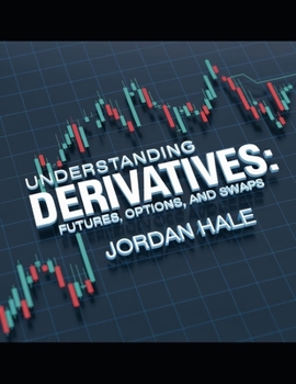 Paperback Understanding Derivatives: Futures, Options, and Swaps: Unlocking the Potential of Futures, Options, and Swaps in Global Markets Book