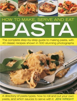 Paperback How to Make, Serve and Eat Pasta: The Complete Step-By-Step Guide to Making Pasta, with 40 Classic Recipes Book