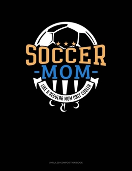 Soccer Mom Like A Regular Mom Only Cooler: Unruled Composition Book