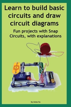 Learn to Build Basic Circuits and Draw Circuit Diagrams : Fun Projects with Snap Circuits, with Explanations