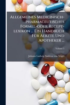 Paperback Allgemeines Medicinisch-pharmaceutisches Formel-oder Recept-lexikon ... Ein Handbuch Für Aerzte Und Apotheker ...; Volume 3 Book