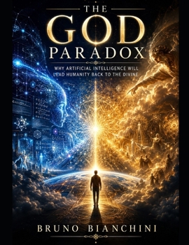 THE GOD PARADOX: Why Artificial Intelligence Will Lead Humanity Back to the Divine