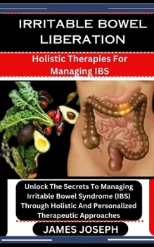 Paperback Irritable Bowel Liberation: Holistic Therapies For Managing IBS: Unlock The Secrets To Managing Irritable Bowel Syndrome (IBS) Through Holistic An Book