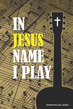 Paperback IN JESUS NAME I PLAY Songwriting Idea Journal: A 6x9 Christian Guitar Player Songwriter's Music Notes Notebook with Tabs and Staves Book