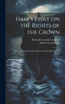 Hardcover Hall's Essay on the Rights of the Crown: And the Privileges of the Subject in the sea Shores of the Realm Book