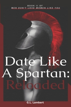 Paperback Date Like A Spartan: Reloaded: Part II of Men Don't Love Women Like You - Updated & Expanded Book