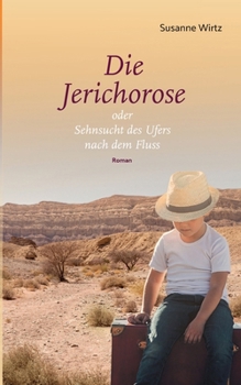 Die Jerichorose: oder Sehnsucht des Ufers nach dem Fluss (German Edition)