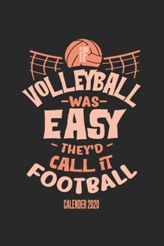 If Volleyball Was Easy They'd Call It Football Calender 2020: Funny Cool Volleyball Calender 2020 | Monthly & Weekly Planner - 6x9 - 128 Pages - Cute ... Coaches, Clubs, Fans, Enthusiasts, Champions