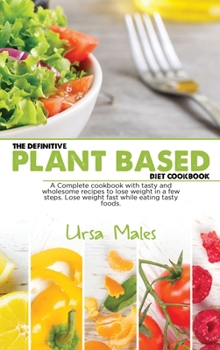 Hardcover The Definitive Plant Based Diet Cookbook: A Complete cookbook with tasty and wholesome recipes to lose weight in a few steps. Lose weight fast while eating tasty foods Book