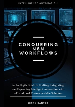 Paperback Conquering N8N Workflows: An In-Depth Guide to Crafting, Integrating, and Expanding Intelligent Automation with APIs, AI, and Custom Scalable Solution Book