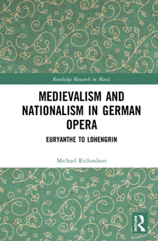 Hardcover Medievalism and Nationalism in German Opera: Euryanthe to Lohengrin Book