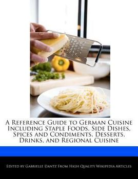 Paperback A Reference Guide to German Cuisine Including Staple Foods, Side Dishes, Spices and Condiments, Desserts, Drinks, and Regional Cuisine Book
