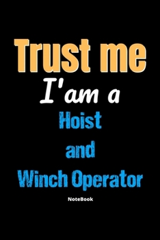 Trust Me I'm A Hoist And Winch Operator Notebook - Hoist And Winch Operator Funny Gift: Lined Notebook / Journal Gift, 120 Pages, 6x9, Soft Cover, Matte Finish