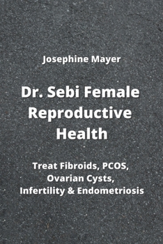 Paperback Dr. Sebi Female Reproductive Health: Treat Fibroids, PCOS, Ovarian Cysts, Infertility & Endometriosis Book