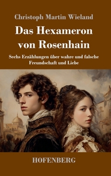 Das Hexameron von Rosenhain: Sechs Erzählungen über wahre und falsche Freundschaft und Liebe (German Edition)