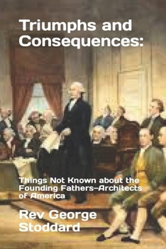 Paperback Triumphs and Consequences: : Things Not Known about the Founding Fathers-Architects of America Book