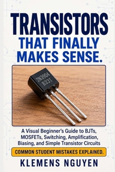 Paperback Transistors That Finally Make Sense: A Visual Beginner's Guide to BJTs, MOSFETs, Switching, Amplification, Biasing, and Simple Transistor Circuits (Electronics - easy and simple.) Book