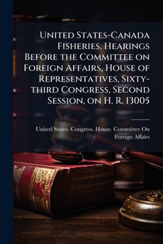 United States-Canada Fisheries. Hearings Before the Committee on Foreign Affairs, House of Representatives, Sixty-third Congress, Second Session, on H. R. 13005