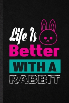 Life Is Better with a Rabbit: Funny Blank Lined Notebook/ Journal For Rabbit Owner Vet, Exotic Animal Lover, Inspirational Saying Unique Special Birthday Gift Idea Cute Ruled 6x9 110 Pages