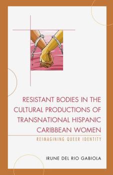 Hardcover Resistant Bodies in the Cultural Productions of Transnational Hispanic Caribbean Women: Reimagining Queer Identity Book