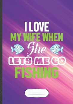 I Love My Wife When She Lets Me Go Fishing: Fishkeeping Blank Lined Notebook/ Journal, Writer Practical Record. Dad Mom Anniversay Gift. Thoughts ... Fashionable Vintage Look 110 Pages B5