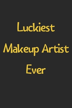 Luckiest Makeup Artist Ever: Lined Journal, 120 Pages, 6 x 9, Funny Makeup Artist Gift Idea, Black Matte Finish (Luckiest Makeup Artist Ever Journal)