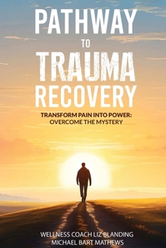PATHWAY TO TRAUMA RECOVERY: TRANSFORM PAIN INTO POWER: OVERCOME THE MYSTERY