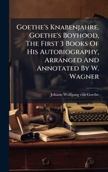 Goethe's Knabenjahre. Goethe's Boyhood, The First 3 Books Of His Autobiography, Arranged And Annotated By W. Wagner
