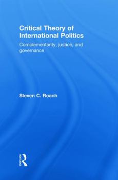 Hardcover Critical Theory of International Politics: Complementarity, Justice, and Governance Book