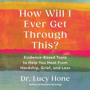 Audio CD How Will I Ever Get Through This?: Evidence-Based Tools to Help You Heal from Hardship, Grief, and Loss Book