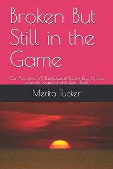 Paperback Broken But Still in the Game: Can You Hear It? the Loudest Silence Ever Comes from the Sound of a Broken Heart. Book