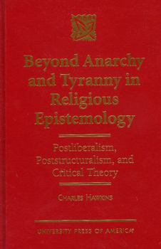 Hardcover Beyond Anarchy and Tyranny in Religious Epistemology: Postliberalism, Poststructuralism, and Critical Theory Book