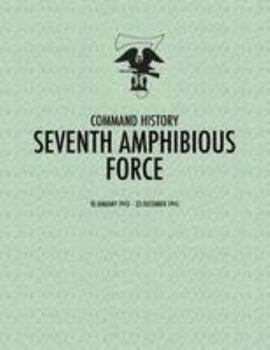 Seventh Amphibious Force: Command History, 10 January 1943 - 23 December 1945