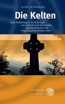 Die Kelten: Eine Einfuhrung in Die Keltologie Aus Archaologisch-Historischer, Sprachkundlicher Und Religionsgeschichtlicher Sicht