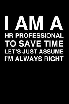 I Am A HR Professional. To Save Time Let's Just Assume I'm Always Right: 6x9" Dot Bullet Notebook/Journal Funny Gift Idea For Human Resources