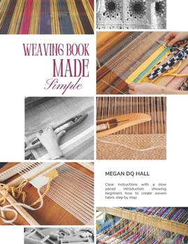 Weaving Book Made Simple: Clear instructions with a slow paced introduction showing beginners how to create woven fabric step by step