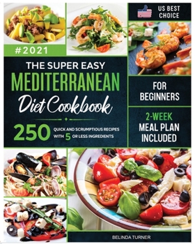 The Super Easy Mediterranean Diet Cookbook for Beginners: 250 Quick and Scrumptious Recipes with 5 or less Ingredients - 2-Week Meal Plan Included