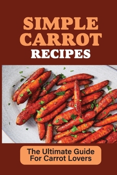 Paperback Simple Carrot Recipes: The Ultimate Guide For Carrot Lovers: Perfect Roasted Carrots Recipe Book