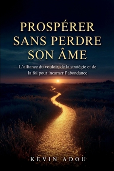 Prospérer Sans Perdre Son Âme: L'alliance du vouloir, de la stratégie et de la foi pour incarner l'abondance