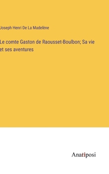 Le comte Gaston de Raousset-Boulbon; Sa vie et ses aventures (French Edition)