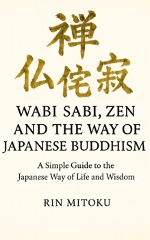 Wabi Sabi, Zen and the Way of Japanese Buddhism: A Simple Guide to the Japanese Way of Life and Wisdom